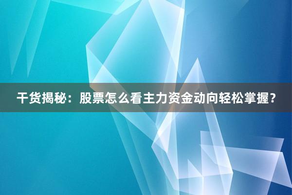 干货揭秘：股票怎么看主力资金动向轻松掌握？